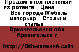 Продам стол плетеный из ротанга › Цена ­ 34 300 - Все города Мебель, интерьер » Столы и стулья   . Архангельская обл.,Архангельск г.